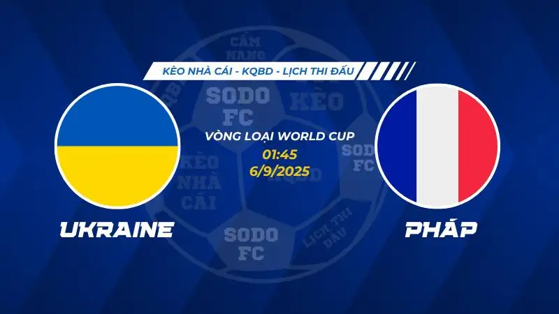 Soi Kèo Ukraine vs Pháp 06/09 lúc 01h45 - Vòng loại World Cup khu vực châu Âu